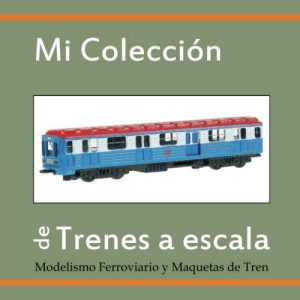 MI COLECCIÓN DE TRENES A ESCALA: Modelismo Ferroviario y Maquetas de Tren